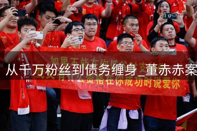 从千万粉丝到债务缠身 董赤赤案例揭露网红光环下的残酷现实